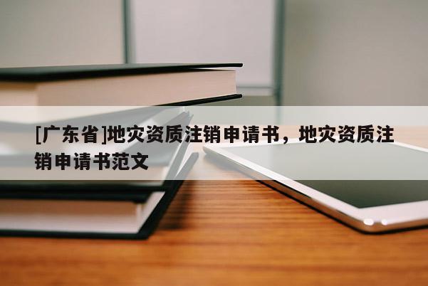 [廣東省]地災資質注銷申請書，地災資質注銷申請書范文