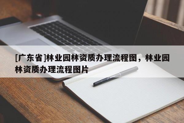 [廣東省]林業(yè)園林資質(zhì)辦理流程圖，林業(yè)園林資質(zhì)辦理流程圖片